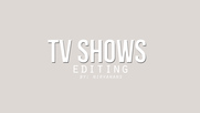 ● tv shows editing ●