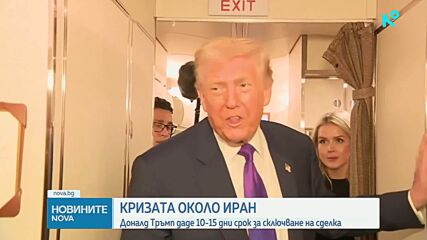 Тръмп даде срок на Иран от 10-15 дни за сключване на сделка за ядрената програма