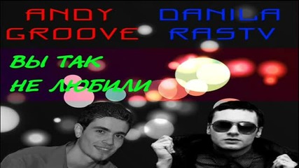 Danila Rastv feat. Andy Groove- Вы Так Не Любили