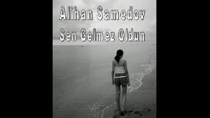 Alihan Samedov - Sen Gelmez Oldun