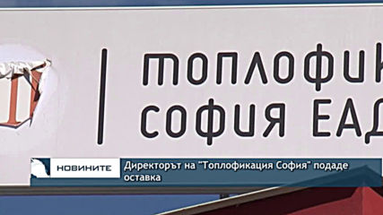 Директорът на "Топлофикация София" подаде оставка