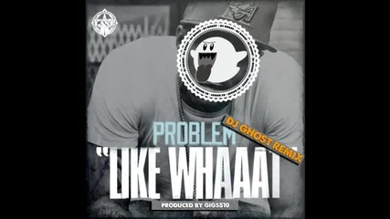 Problem ft. Bad Lucc - Like Whaaat (dj Ghost Remix)