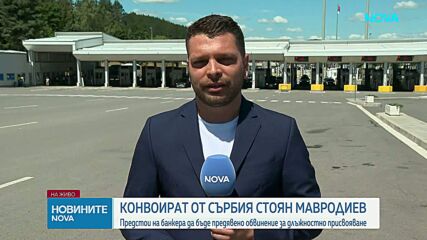 Конвоираха Стоян Мавродиев от Сърбия в България