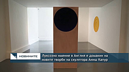 Луксозно имение в Англия е домакин на новите творби на скулптора Аниш Капур