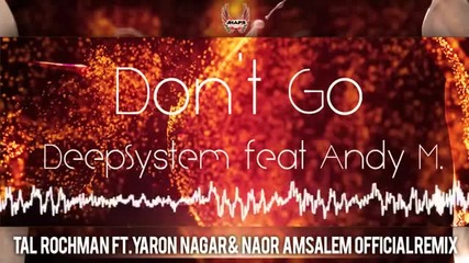 Deepsystem feat. Andy M. - Don't Go (tal Rochman ft.yaron Nagar Naor Amsalem Official Remix)
