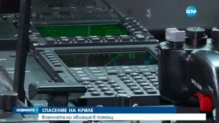 СПАСЕНИЕ НА КРИЛЕ: Военната ни авиация в помощ