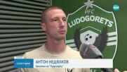 Антон Недялков: Основната ни цел са групите на ШЛ