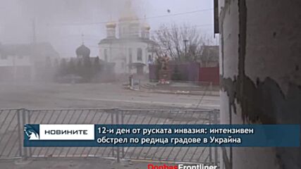 12-и ден от руската инвазия – интензивен обстрел по редица градове в Украйна