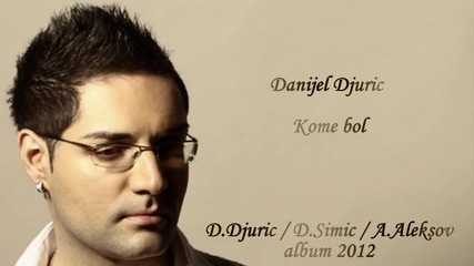 Danijel Djuric - Kome Bol (2012)