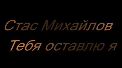 Стас Михайлов - Тебя оставлю я