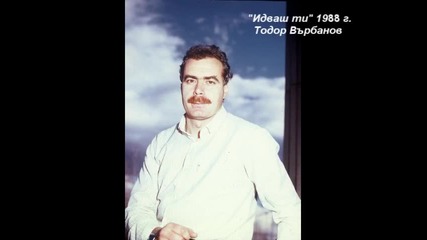 " Идваш ти " 1988 Тодор Върбанов
