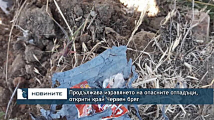 Продължава изгарянето на опасните отпадъци, открити край Червен бряг