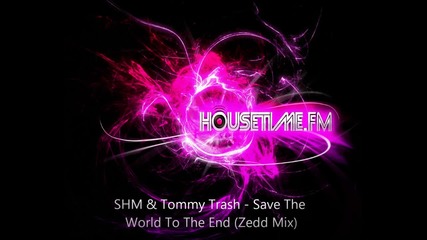 Shm & Tommy Trash - Save The World To The End (zedd Mix)