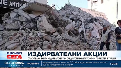 Ситуацията в Турция остава тежка след последните след вторичния трус от 6.4 по Рихтер