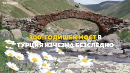 300-годишен мост в Турция изчезна безследно