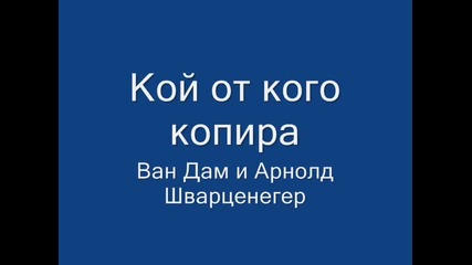 Кой от кого копира - Ван Дам и Арнолд Шварценегер (част 6)