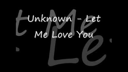 [ Unknown ~ Let Me Love You ]