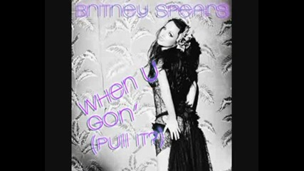 Britney Spears - When U Gon Pull It