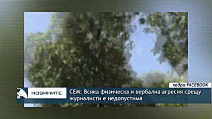 СЕМ: Всяка физическа и вербална агресия срещу журналисти е недопустима