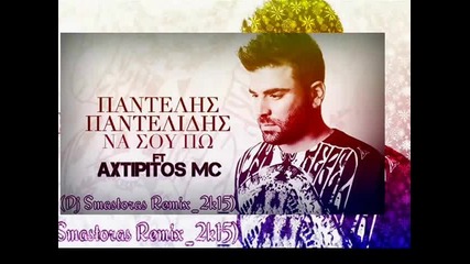 ►pantelis Pantelidis Ft Axtipitos Mc - Na Sou Po _ Να Σου Πω (dj Smastoras Remix)2k15