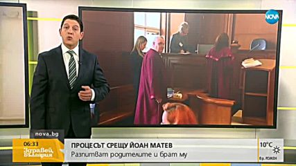 ПРОЦЕСЪТ СРЕЩУ ЙОАН МАТЕВ: Разпитват родителите и брат му
