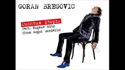 Goran Bregovic - Quantum Utopia feat. Eugene Hütz (from Gogol Bordello)
