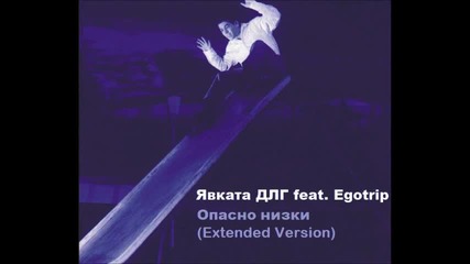 New! Явката Длг ft. Egotrip - Опасно Ниски (extended version)