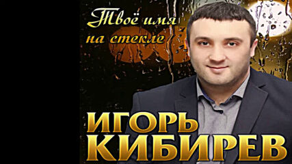 Игорь Кибирев - Твое имя на стекле