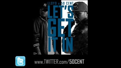 Lloyd feat 50 Cent - Lets Get It In 