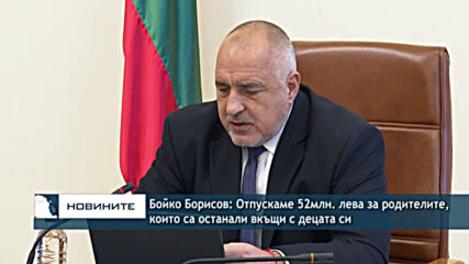 Бойко Борисов: Отпускаме 52 млн. лева за родителите, които са останали вкъщи с децата си