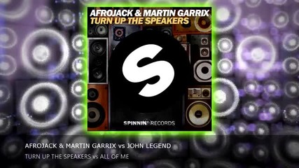 Afrojack ft. Martin Garrix vs John Legend - Turn Up The Speakers vs All Of Me