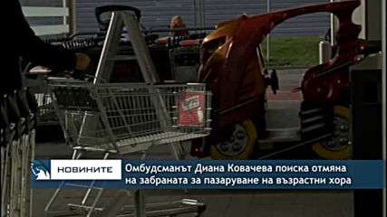 Омбудсманът Диана Ковачева поиска отмяна на забраната за пазаруване на възрастни хора