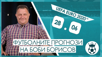 Прогнозите на Боби Борисов за мачовете от UEFA EURO 2020™ на 28.06.