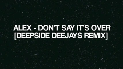 Alex - Dont Say Its Over [ Deepside Deejays Remix 2010 ]