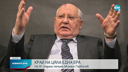 КРАЯТ НА ЕДНА ЕРА: На 91 години почина Михаил Горбачов (ОБЗОР)