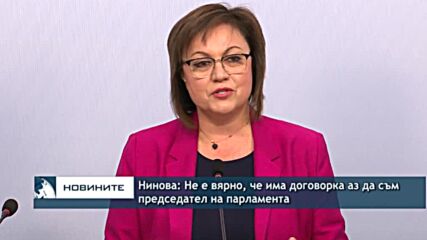 Нинова: Не е вярно, че има договорка аз да съм председател на парламента