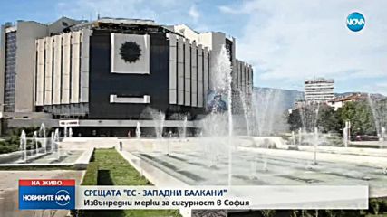 СРЕЩАТА „ЕС - ЗАПАДНИ БАЛКАНИ”: Извънредни мерки за сигурност в София
