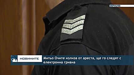 Митьо Очите излиза от ареста, ще го следят с електронна гривна