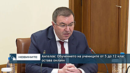 Ангелов: Обучението на учениците от 5 до 12 клас остава онлайн