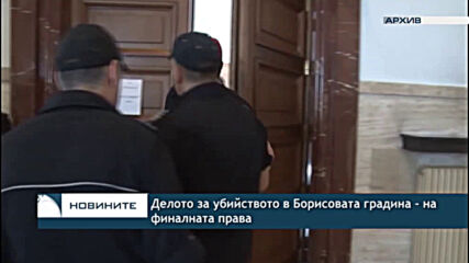 Делото за убийството в Борисовата градина - на финалната права