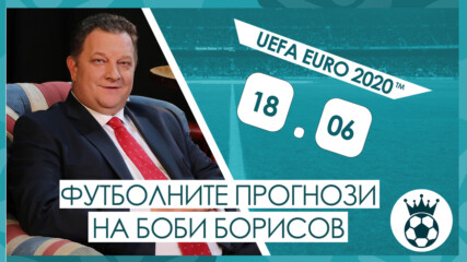 Прогнозите на Боби Борисов за мачовете от UEFA EURO 2020™ на 18.06.