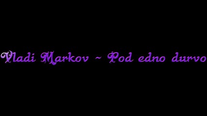Vladi Markov - Pod edno durvo