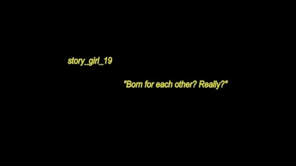 Born for each other? Really? trailer /кратък фик/