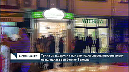 Трима са задържани при зрелищна специализирана акция на полицията във Велико Търново