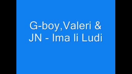 G - Boy, Valeri & Jn - Ima Li Ludi?
