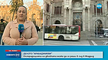 Екстрадицията на Арабаджиеви вероятно ще се гледа от съд в Мадрид