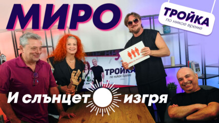 “И СЛЪНЦЕТО ИЗГРЯ…”! Миро в “Тройка по никое време“!💛