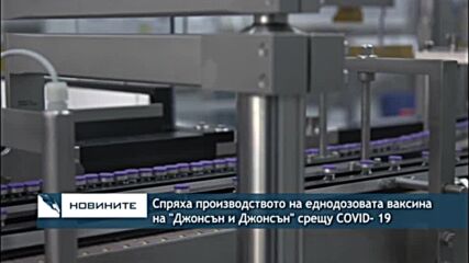Спряха производството на еднодозовата ваксина на J&J срещу COVID- 19