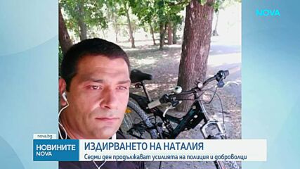 Издирването на Наталия: Седми ден продължават усилията на полиция и доброволци