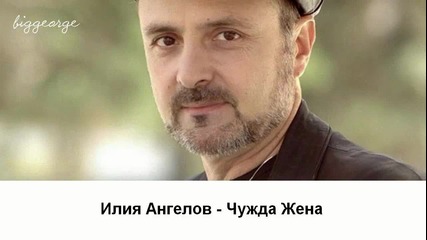 Илия Ангелов - Чужда Жена [high quality]